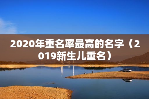 2020年重名率最高的名字（2019新生儿重名）