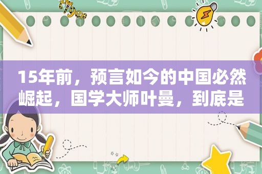 15年前，预言如今的中国必然崛起，国学大师叶曼，到底是何来头？