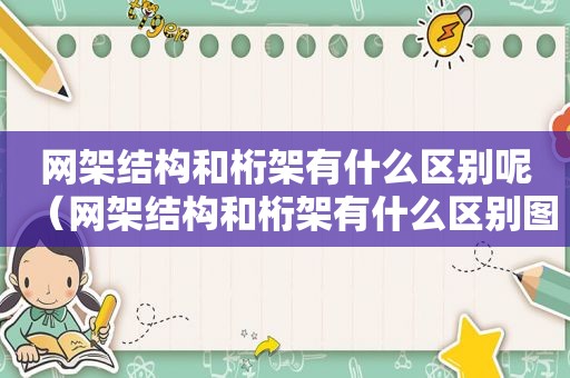 网架结构和桁架有什么区别呢（网架结构和桁架有什么区别图片）