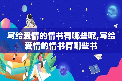 写给爱情的情书有哪些呢,写给爱情的情书有哪些书