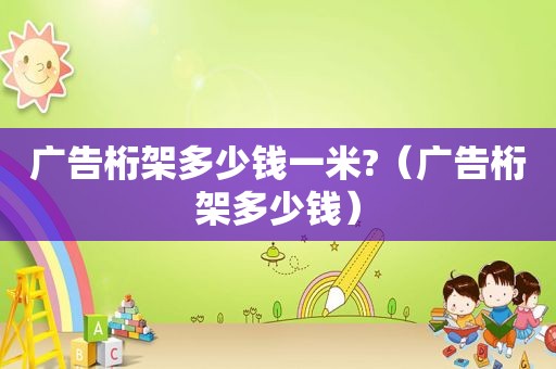 广告桁架多少钱一米?（广告桁架多少钱）