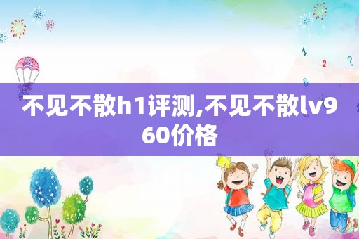 不见不散h1评测,不见不散lv960价格