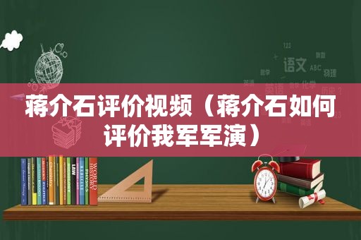 蒋介石评价视频（蒋介石如何评价我军军演）