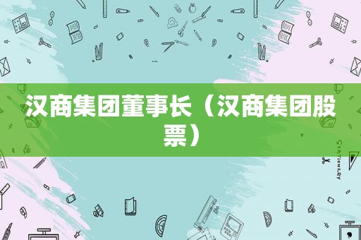 汉商集团董事长（汉商集团股票）