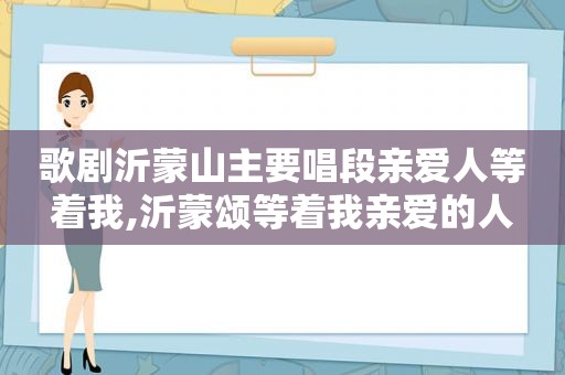 歌剧沂蒙山主要唱段亲爱人等着我,沂蒙颂等着我亲爱的人
