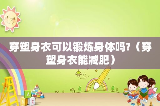 穿塑身衣可以锻炼身体吗?（穿塑身衣能减肥）