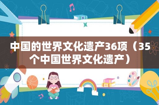 中国的世界文化遗产36项（35个中国世界文化遗产）