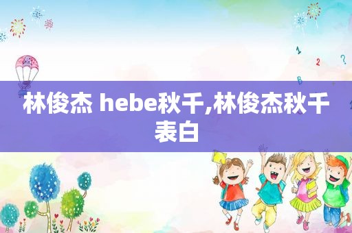 林俊杰 hebe秋千,林俊杰秋千表白