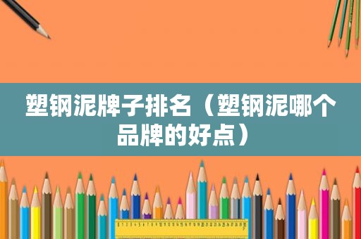 塑钢泥牌子排名（塑钢泥哪个品牌的好点）