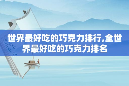 世界最好吃的巧克力排行,全世界最好吃的巧克力排名