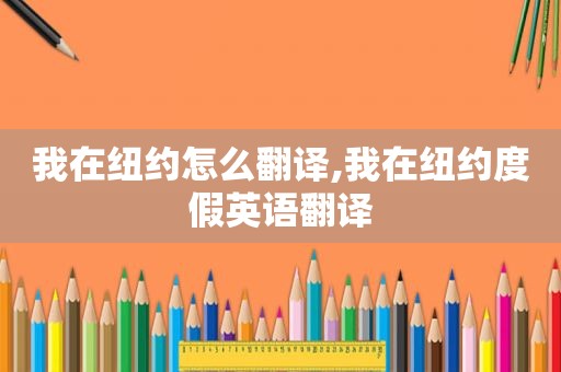 我在纽约怎么翻译,我在纽约度假英语翻译