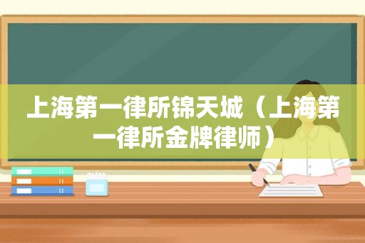 上海第一律所锦天城（上海第一律所金牌律师）