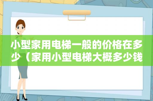 小型家用电梯一般的价格在多少（家用小型电梯大概多少钱）