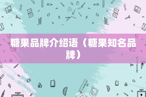糖果品牌介绍语（糖果知名品牌）