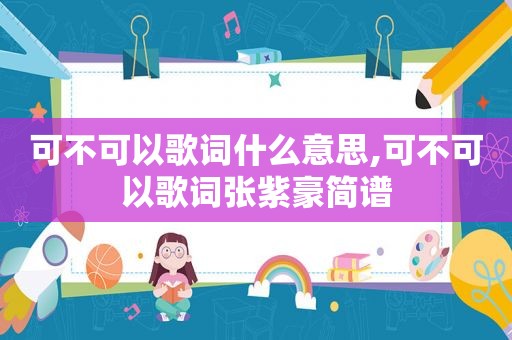 可不可以歌词什么意思,可不可以歌词张紫豪简谱