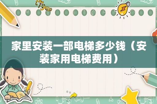 家里安装一部电梯多少钱（安装家用电梯费用）