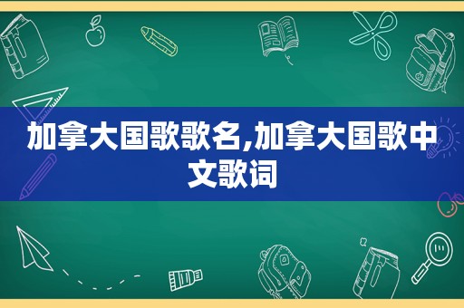 加拿大国歌歌名,加拿大国歌中文歌词