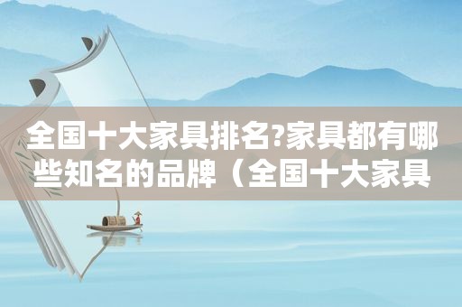全国十大家具排名?家具都有哪些知名的品牌（全国十大家具品牌排行）