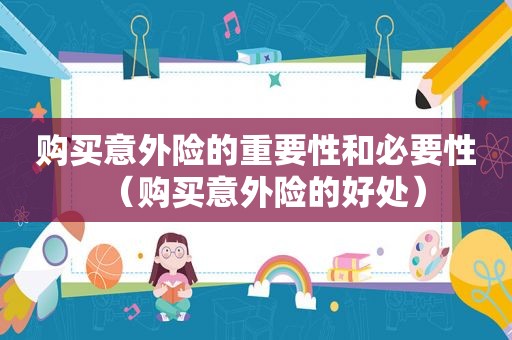 购买意外险的重要性和必要性（购买意外险的好处）