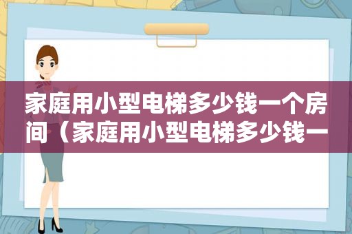 家庭用小型电梯多少钱一个房间（家庭用小型电梯多少钱一个平方）