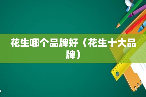 花生哪个品牌好（花生十大品牌）