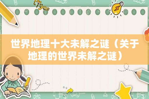 世界地理十大未解之谜（关于地理的世界未解之谜）