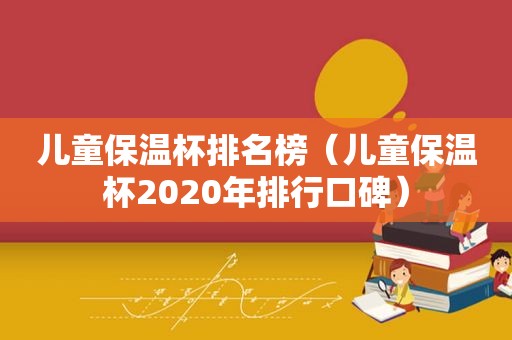 儿童保温杯排名榜（儿童保温杯2020年排行口碑）