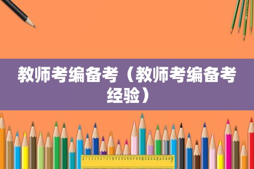 教师考编备考（教师考编备考经验）