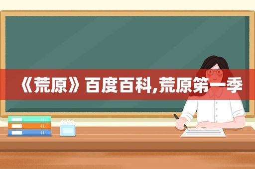 《荒原》百度百科,荒原笫一季
