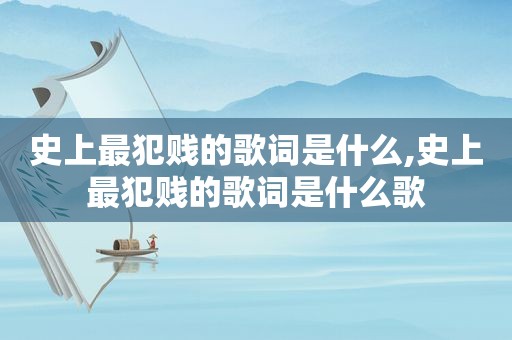 史上最犯贱的歌词是什么,史上最犯贱的歌词是什么歌