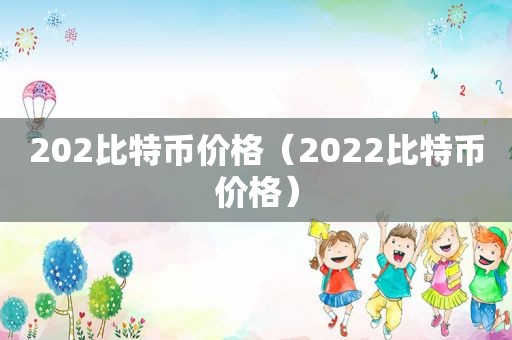 202比特币价格（2022比特币价格）