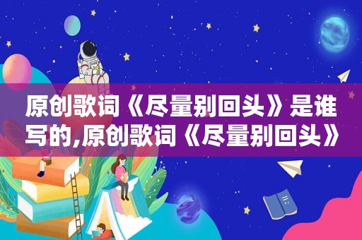 原创歌词《尽量别回头》是谁写的,原创歌词《尽量别回头》在线听