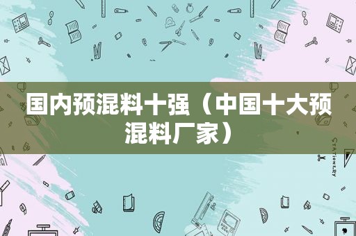 国内预混料十强（中国十大预混料厂家）