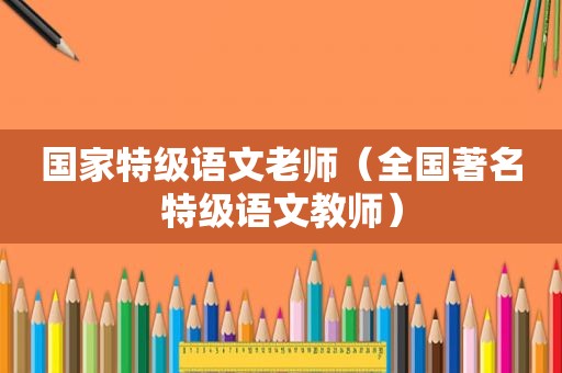 国家特级语文老师（全国著名特级语文教师）