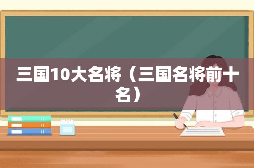 三国10大名将（三国名将前十名）
