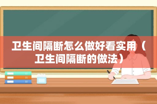 卫生间隔断怎么做好看实用（卫生间隔断的做法）