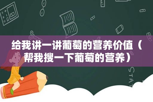 给我讲一讲葡萄的营养价值（帮我搜一下葡萄的营养）