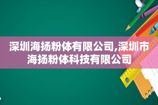 深圳海扬粉体有限公司,深圳市海扬粉体科技有限公司