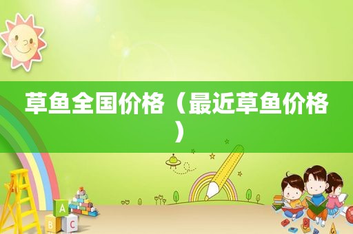草鱼全国价格（最近草鱼价格）