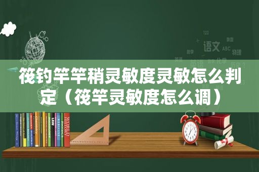 筏钓竿竿稍灵敏度灵敏怎么判定（筏竿灵敏度怎么调）