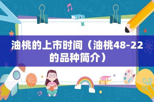 油桃的上市时间（油桃48-22的品种简介）