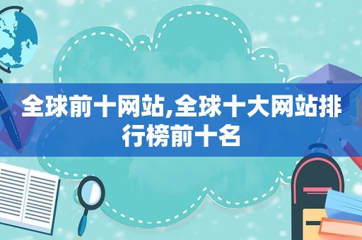 全球前十网站,全球十大网站排行榜前十名