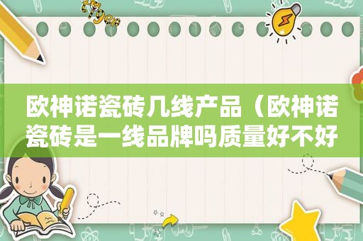 欧神诺瓷砖几线产品（欧神诺瓷砖是一线品牌吗质量好不好）