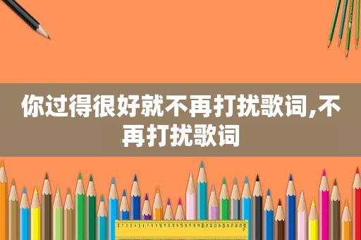 你过得很好就不再打扰歌词,不再打扰歌词