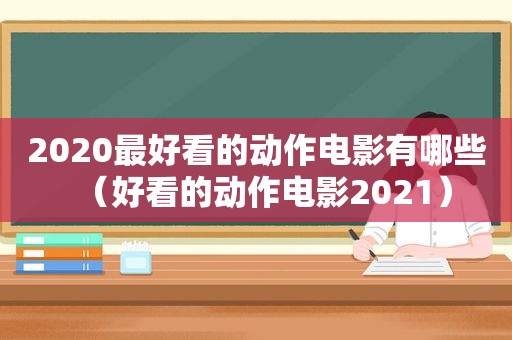 2020最好看的动作电影有哪些（好看的动作电影2021）