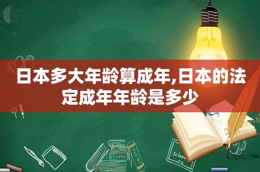 日本多大年龄算成年,日本的法定成年年龄是多少