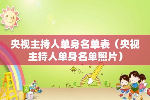 央视主持人单身名单表（央视主持人单身名单照片）