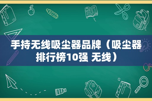 手持无线吸尘器品牌（吸尘器排行榜10强 无线）