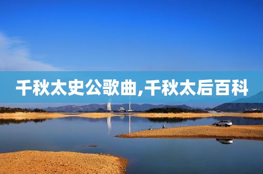 千秋太史公歌曲,千秋太后百科