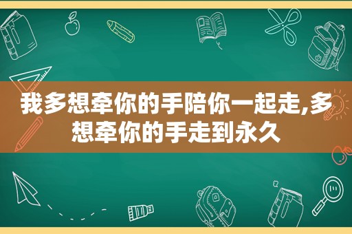 我多想牵你的手陪你一起走,多想牵你的手走到永久
